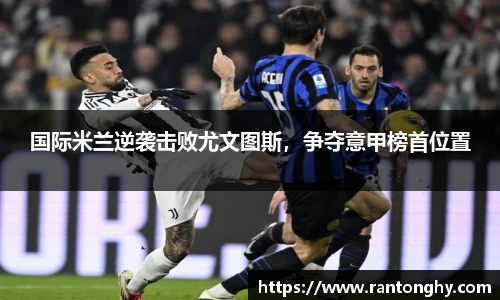国际米兰逆袭击败尤文图斯，争夺意甲榜首位置