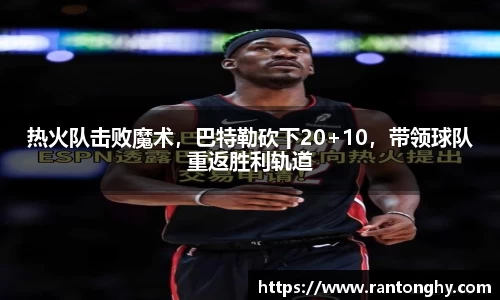热火队击败魔术，巴特勒砍下20+10，带领球队重返胜利轨道