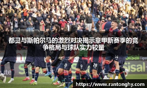 都灵与斯帕尔马的激烈对决揭示意甲新赛季的竞争格局与球队实力较量