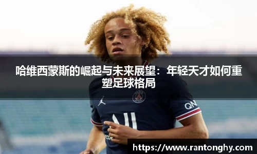 哈维西蒙斯的崛起与未来展望：年轻天才如何重塑足球格局