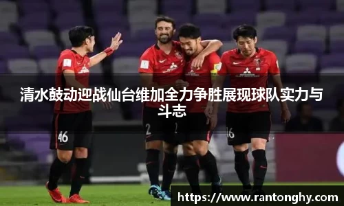 清水鼓动迎战仙台维加全力争胜展现球队实力与斗志