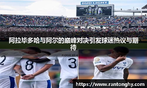 阿拉毕多哈与阿尔的巅峰对决引发球迷热议与期待